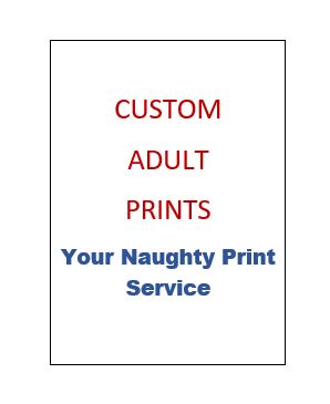 Custom Adult Print - Upload Image Below - Don't be shy !